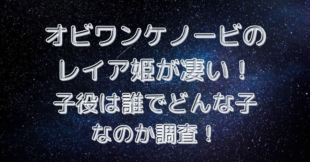 オビワンケノービのレイア姫が凄い 子役は誰でどんな子なのか調査 ゆうゆう７ログ