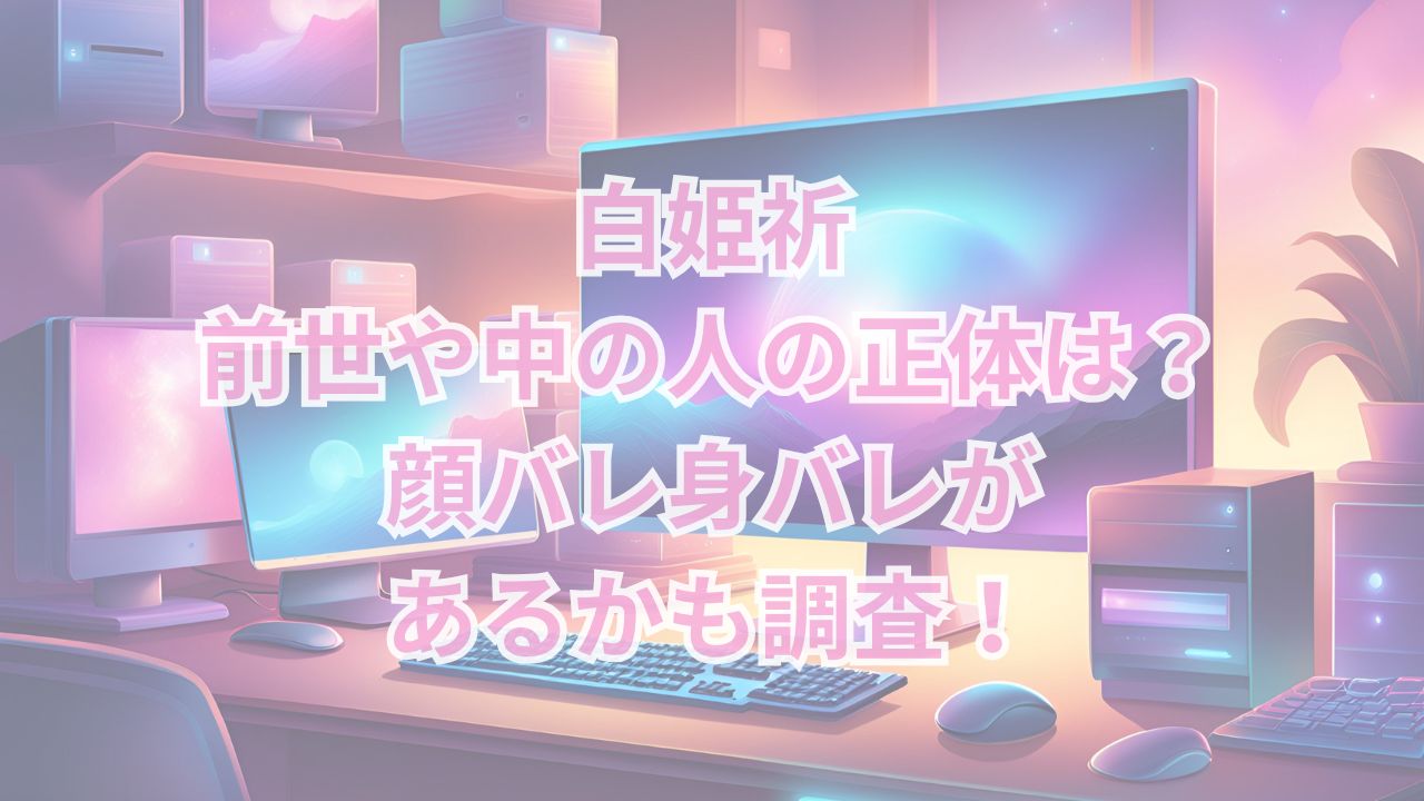 白姫祈・前世や中の人（中身）の正体は？顔バレ身バレがあるかも調査！