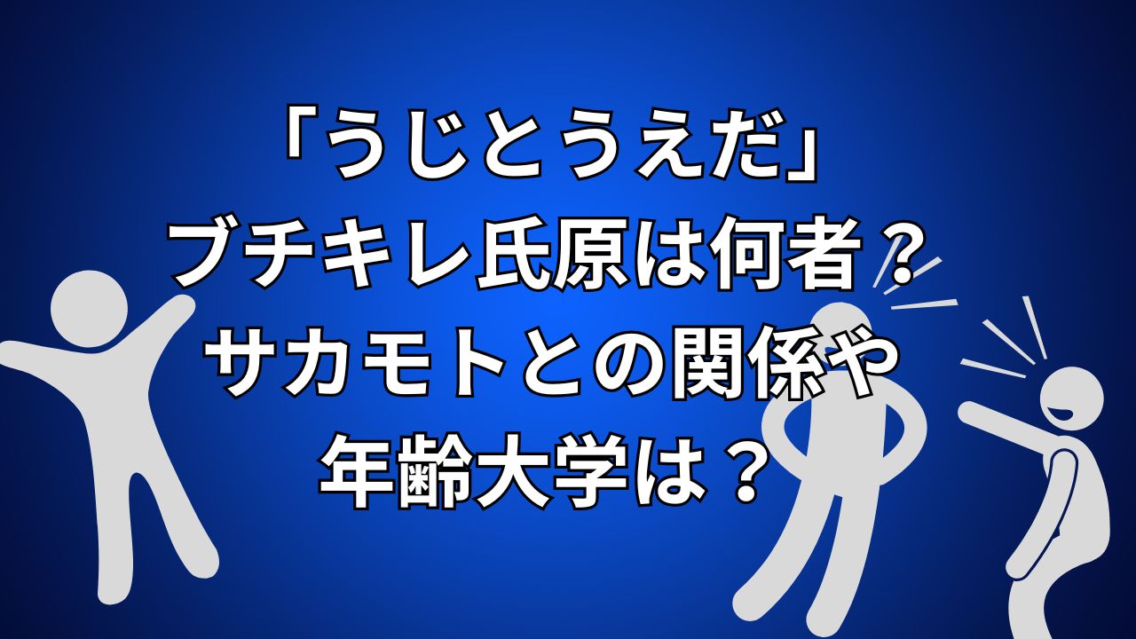 うじとうえだ・ブチキレ氏原は何者？サカモトとの関係や年齢大学は？