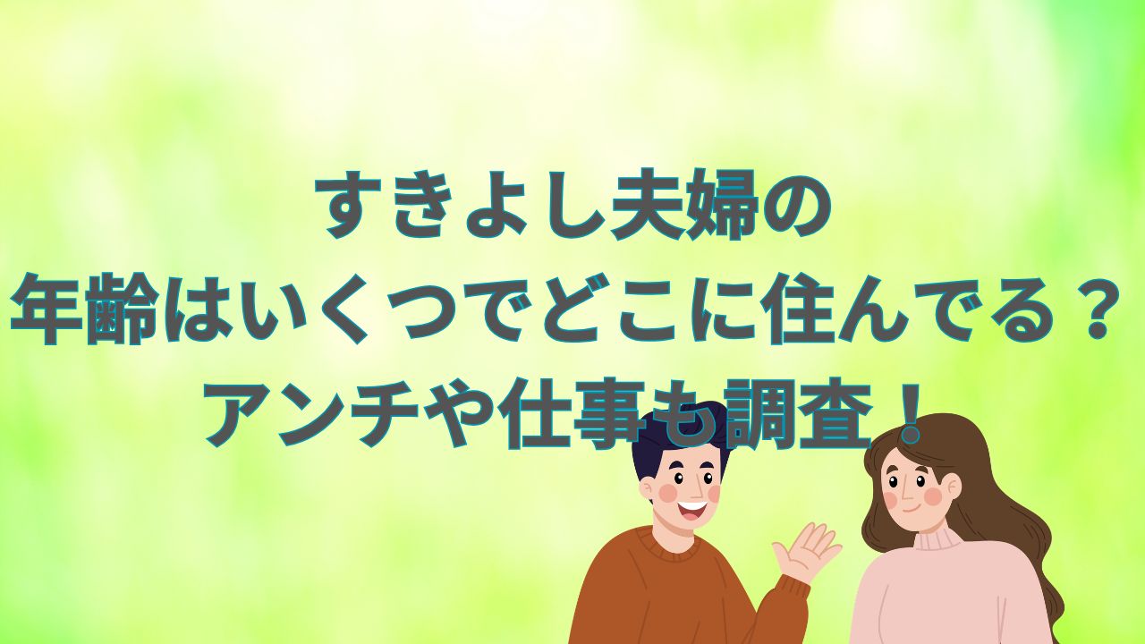 すきよし夫婦の年齢はいくつでどこに住んでる？アンチや仕事も調査！