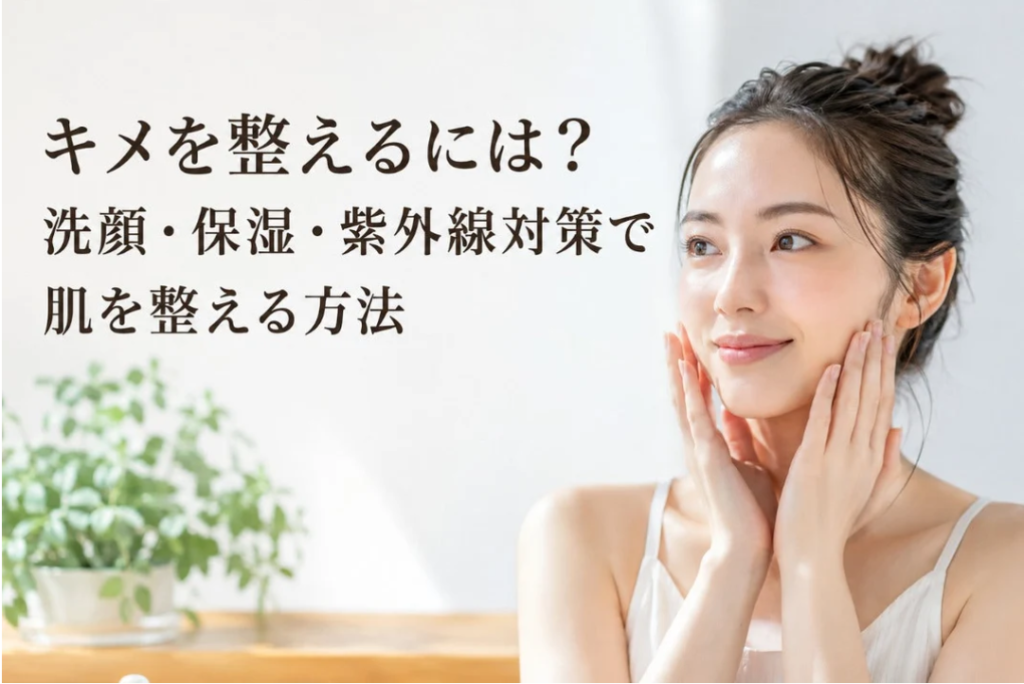 キメを整えるには?洗顔・保湿・紫外線対策で肌を整える方法