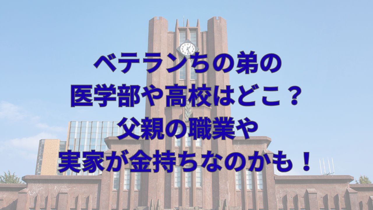 ベテランちの弟の医学部や高校はどこ？父親の職業や金持ちなのかも！