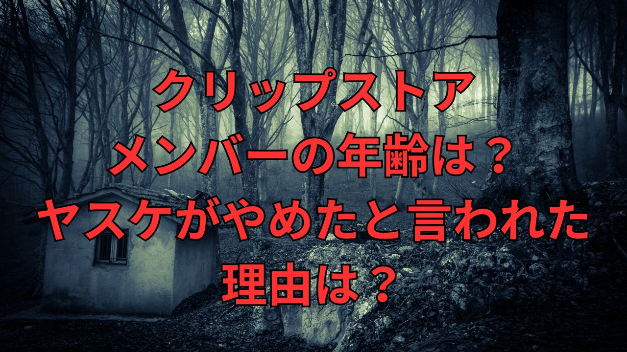 クリップストア・メンバーの年齢は？ヤスケがやめたと言われた理由は？